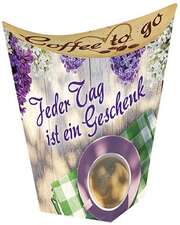 Coffee to go: Jeder Tag ist ein Geschenk Coffee to go: Jeder Tag ist ein Geschenk