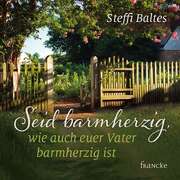 Steffi Baltes - Seid barmherzig, wie auch euer Vater barmherzig ist - Jahreslosung 2021 Seid barmherzig, wie auch euer Vater barmherzig ist - Jahreslosung 2021