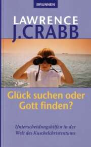Lawrence J. Crabb - Barbara Trebing - Glück suchen oder Gott finden? Glück suchen oder Gott finden?