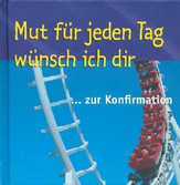 Mut für jeden Tag wünsch ich dir ... zur Konfirmation Mut für jeden Tag wünsch ich dir ... zur Konfirmation